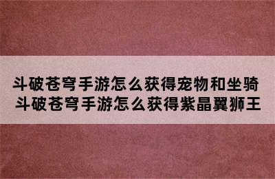 斗破苍穹手游怎么获得宠物和坐骑 斗破苍穹手游怎么获得紫晶翼狮王